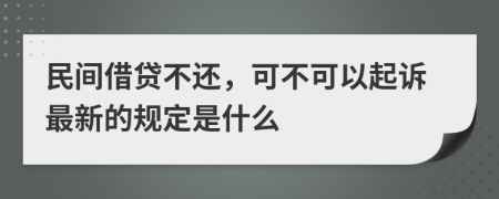 民间借贷不还，可不可以起诉最新的规定是什么