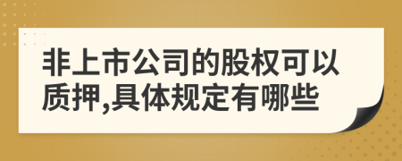 非上市公司的股权可以质押,具体规定有哪些