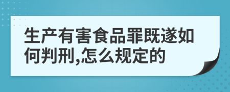 生产有害食品罪既遂如何判刑,怎么规定的