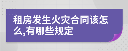 租房发生火灾合同该怎么,有哪些规定