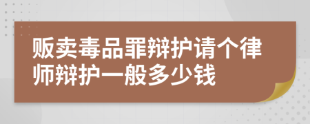 贩卖毒品罪辩护请个律师辩护一般多少钱