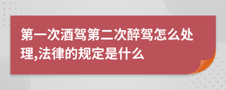 第一次酒驾第二次醉驾怎么处理,法律的规定是什么