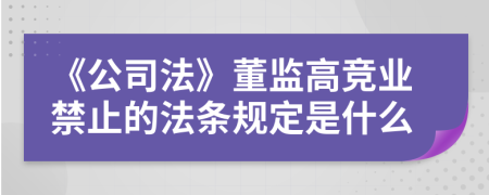 《公司法》董监高竞业禁止的法条规定是什么