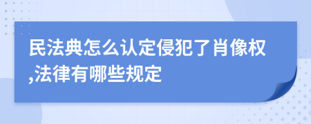 民法典怎么认定侵犯了肖像权,法律有哪些规定