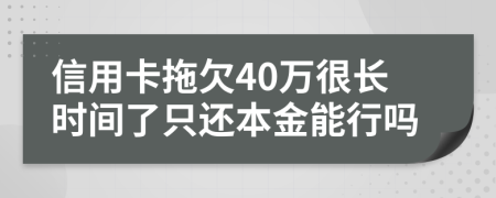 信用卡拖欠40万很长时间了只还本金能行吗