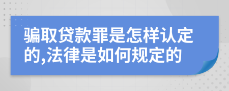 骗取贷款罪是怎样认定的,法律是如何规定的