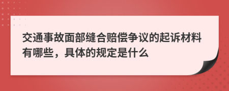 交通事故面部缝合赔偿争议的起诉材料有哪些，具体的规定是什么