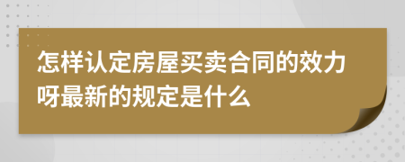 怎样认定房屋买卖合同的效力呀最新的规定是什么