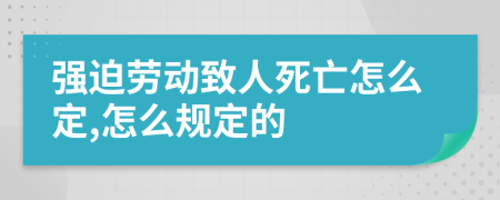 强迫劳动致人死亡怎么定,怎么规定的