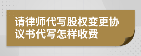 请律师代写股权变更协议书代写怎样收费