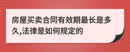 房屋买卖合同有效期最长是多久,法律是如何规定的