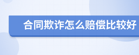 合同欺诈怎么赔偿比较好