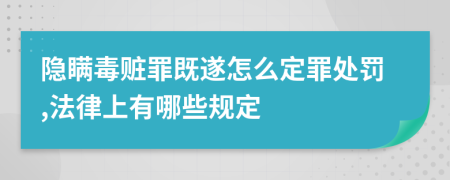 隐瞒毒赃罪既遂怎么定罪处罚,法律上有哪些规定