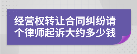 经营权转让合同纠纷请个律师起诉大约多少钱