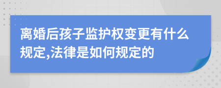 离婚后孩子监护权变更有什么规定,法律是如何规定的