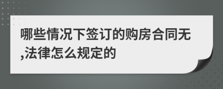 哪些情况下签订的购房合同无,法律怎么规定的