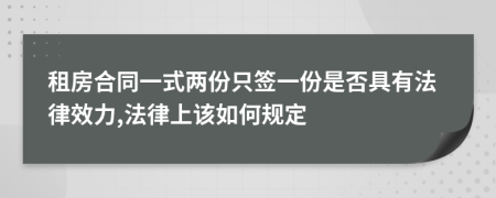 租房合同一式两份只签一份是否具有法律效力,法律上该如何规定