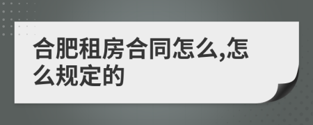 合肥租房合同怎么,怎么规定的