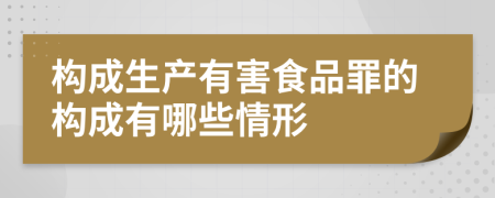 构成生产有害食品罪的构成有哪些情形