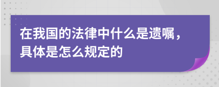 在我国的法律中什么是遗嘱，具体是怎么规定的
