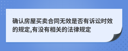 确认房屋买卖合同无效是否有诉讼时效的规定,有没有相关的法律规定