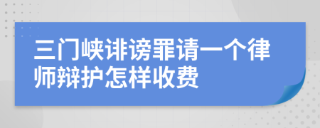 三门峡诽谤罪请一个律师辩护怎样收费