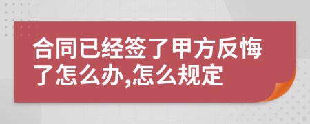 合同已经签了甲方反悔了怎么办,怎么规定