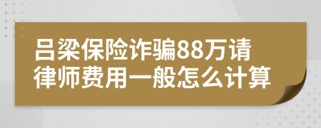 吕梁保险诈骗88万请律师费用一般怎么计算