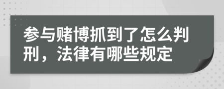 参与赌博抓到了怎么判刑，法律有哪些规定