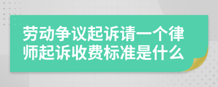 劳动争议起诉请一个律师起诉收费标准是什么