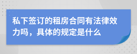 私下签订的租房合同有法律效力吗，具体的规定是什么