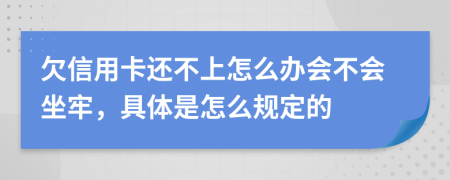欠信用卡还不上怎么办会不会坐牢，具体是怎么规定的