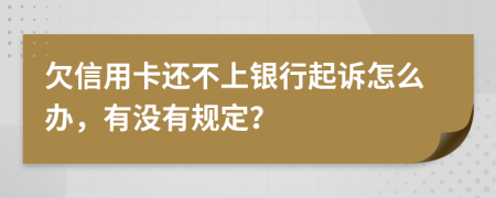 欠信用卡还不上银行起诉怎么办，有没有规定？