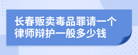 长春贩卖毒品罪请一个律师辩护一般多少钱