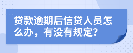 贷款逾期后信贷人员怎么办，有没有规定？