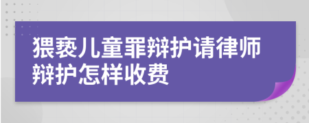 猥亵儿童罪辩护请律师辩护怎样收费