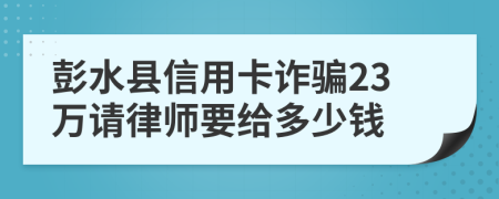 彭水县信用卡诈骗23万请律师要给多少钱