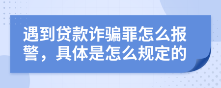 遇到贷款诈骗罪怎么报警，具体是怎么规定的