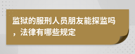 监狱的服刑人员朋友能探监吗，法律有哪些规定