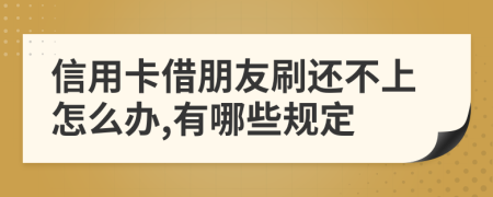 信用卡借朋友刷还不上怎么办,有哪些规定