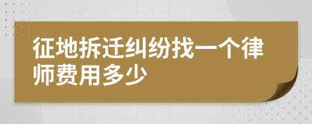 征地拆迁纠纷找一个律师费用多少