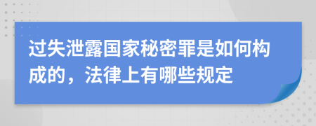 过失泄露国家秘密罪是如何构成的，法律上有哪些规定