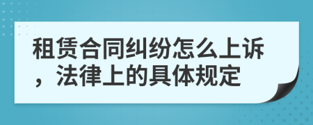 租赁合同纠纷怎么上诉，法律上的具体规定