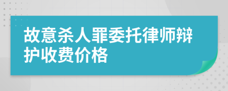 故意杀人罪委托律师辩护收费价格