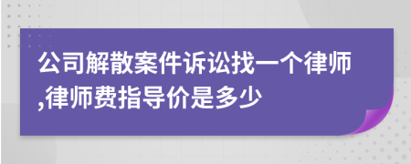 公司解散案件诉讼找一个律师,律师费指导价是多少