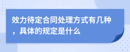 效力待定合同处理方式有几种，具体的规定是什么
