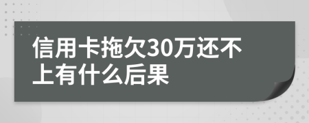 信用卡拖欠30万还不上有什么后果