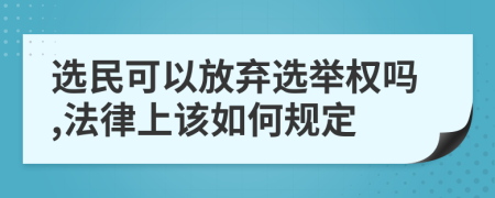 选民可以放弃选举权吗,法律上该如何规定