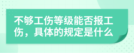 不够工伤等级能否报工伤，具体的规定是什么