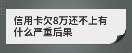 信用卡欠8万还不上有什么严重后果